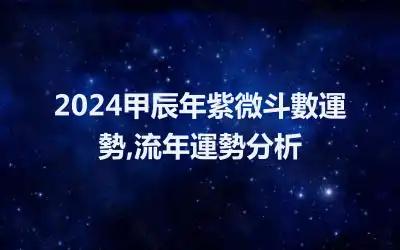 2024甲辰年紫微斗數運勢,流年運勢分析