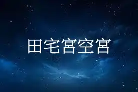 田宅宮空宮代表什麼 田宅宮無主星好嗎