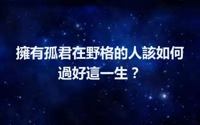 擁有孤君在野格的人該如何過好這一生？