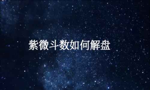 紫微斗數如何解盤?解盤方式與邏輯思路