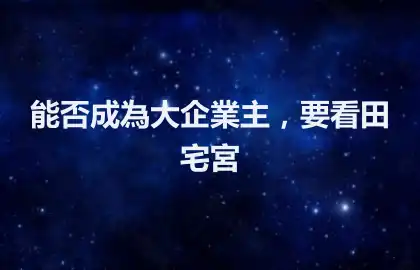 能否成為大企業主，要看田宅宮