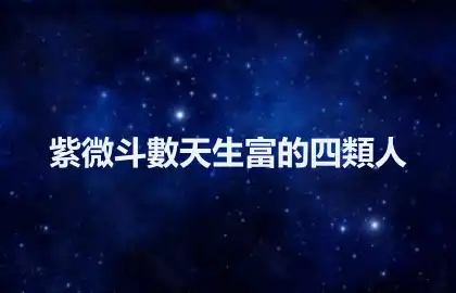 紫微斗數天生富的四類人