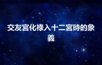交友宮化祿入十二宮時的象義