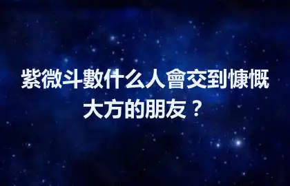 紫微斗數什麼人會交到慷慨大方的朋友？