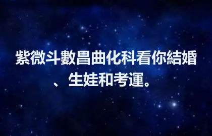 紫微斗數昌曲化科看你結婚、生娃和考運。