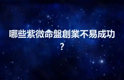 哪些紫微命盤創業不易成功？