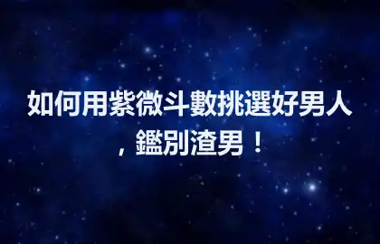 如何用紫微斗數挑選好男人，鑑別渣男！