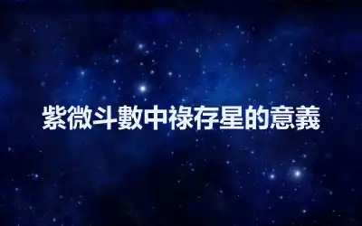 紫微斗數中祿存星的意義