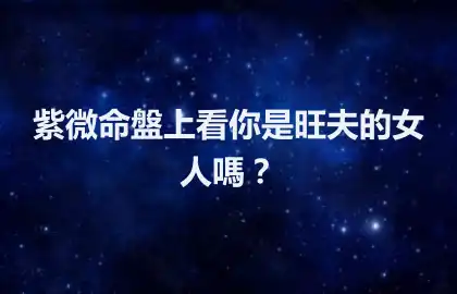 紫微命盤上看你是旺夫的女人嗎？